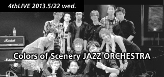 4thLIVE 2013.5/22 wed. Colors of Scenery JAZZ ORCHESTRA